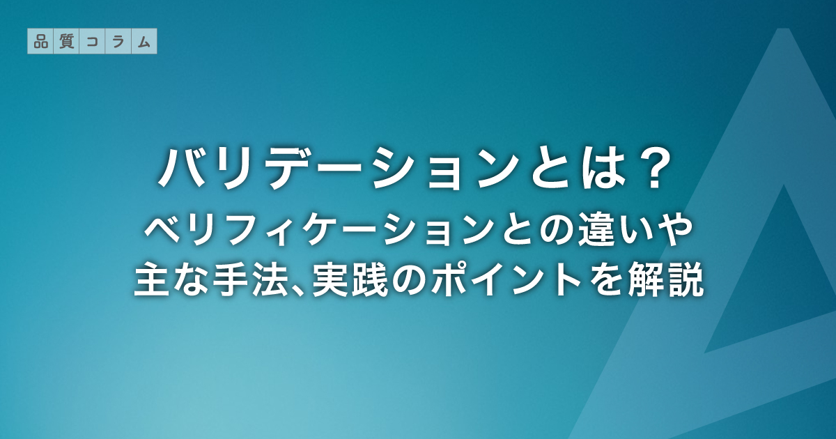 バリデーションとは？ベリフィケーションとの違いや主な手法、実践のポイントを解説