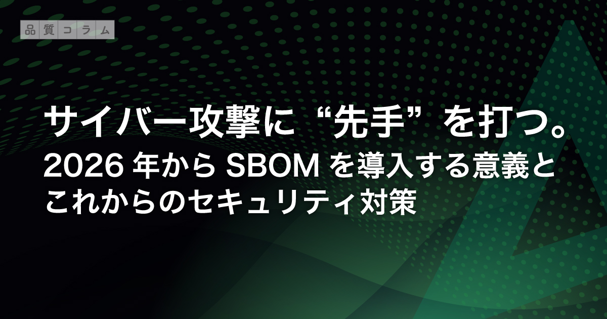 サイバー攻撃に“先手”を打つ。2026年からSBOMを導入する意義とこれからのセキュリティ対策