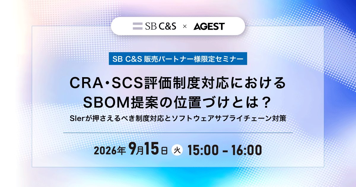 【SB C&S販売パートナー様限定】2026年9月15日(火)開催オンラインセミナー|CRA・SCS評価制度対応におけるSBOM提案の位置づけとは?― SIerが押さえるべき制度対応とソフトウェアサプライチェーン対策 ―