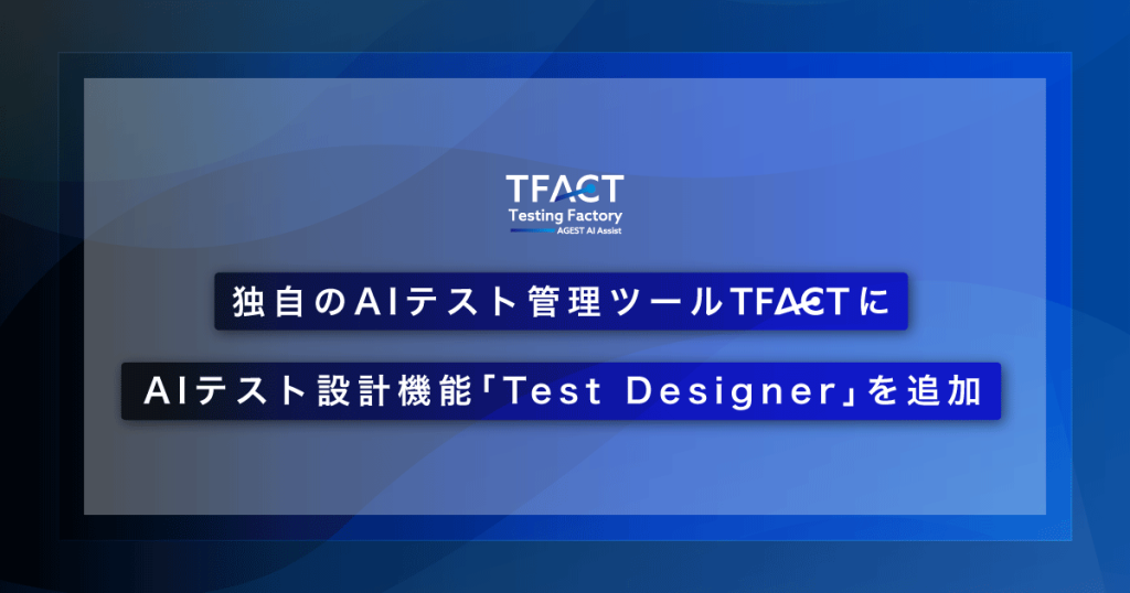 AGEST、独自のAIテスト管理ツール「TFACT」にAIテスト設計機能「Test Designer」を追加