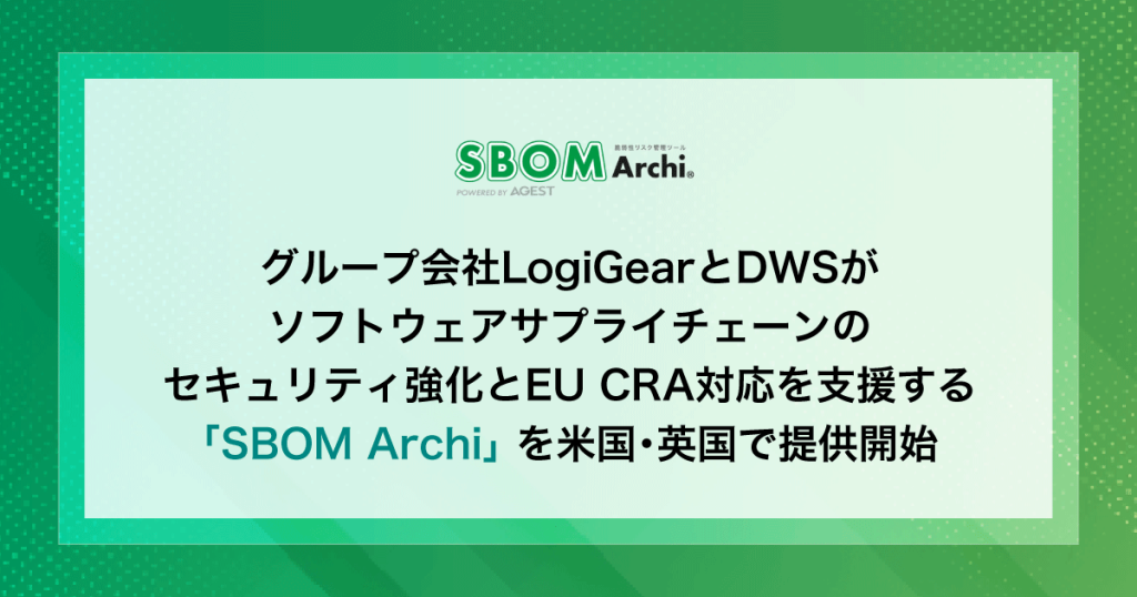 AGEST、グループ会社LogiGearとDWSがソフトウェアサプライチェーンのセキュリティ強化とEU CRA対応を支援する「SBOM Archi」を米国・英国で提供開始