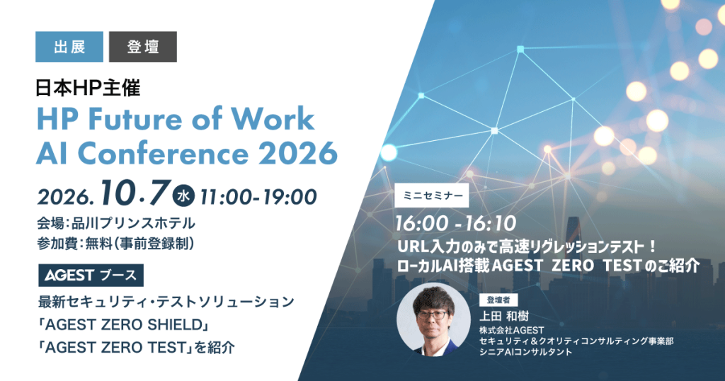 AGEST、日本HP主催「HP Future of Work AI Conference 2026」に出展・ 登壇のお知らせ～ローカルAI搭載の最新セキュリティ・テストソリューション「ZERO SHIELD」「ZERO TEST」を紹介～