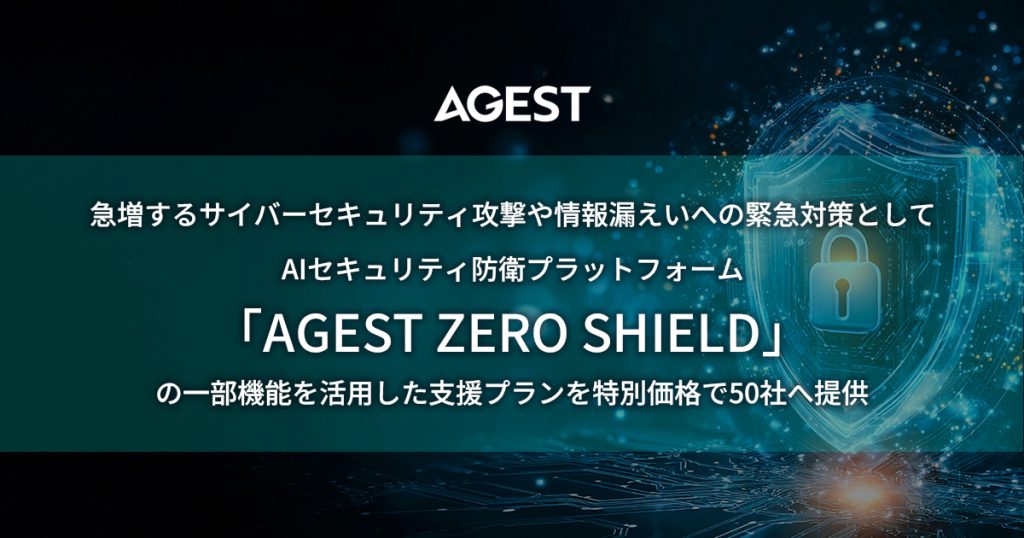 AGEST、急増するサイバーセキュリティ攻撃や情報漏えいへの緊急対策としてAIセキュリティ防衛プラットフォーム「AGEST ZERO SHIELD」の一部機能を活用した支援プランを特別価格で50社へ提供