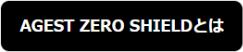 AGEST ZERO SHIELDとは